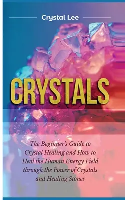 Kryštály: Príručka pre začiatočníkov o liečení kryštálmi a o tom, ako liečiť ľudské energetické pole pomocou sily kryštálov a liečivých s - Crystals: Beginner's Guide to Crystal Healing and How to Heal the Human Energy Field through the Power of Crystals and Healing S