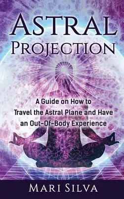 Astrálna projekcia: Ako cestovať astrálnou rovinou a získať mimotelový zážitok - Astral Projection: A Guide on How to Travel the Astral Plane and Have an Out-Of-Body Experience