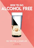Ako sa zbaviť alkoholu: 101 tipov pre triezvy život - How to Go Alcohol Free: 101 Tips for a Sober Life