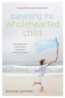 Rodičovstvo plnohodnotného dieťaťa: Srdce vášho dieťaťa je uchvátené Božou milosťou - Parenting the Wholehearted Child: Captivating Your Child's Heart with God's Extravagant Grace