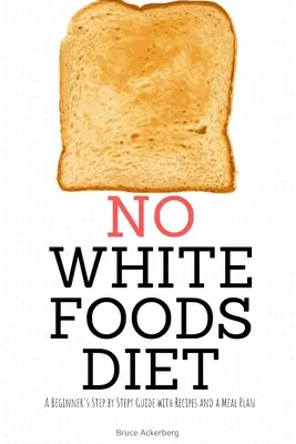 Diéta bez bielych potravín: Vydajte sa na cestu: Sprievodca pre začiatočníkov krok za krokom s receptami a plánom stravovania - No White Foods Diet: A Beginner's Step by Step Guide with Recipes and a Meal Plan