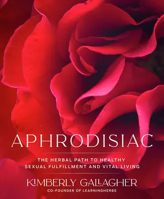 Afrodiziakum: Bylinná cesta k zdravému sexuálnemu naplneniu a vitálnemu životu - Aphrodisiac: The Herbal Path to Healthy Sexual Fulfillment and Vital Living