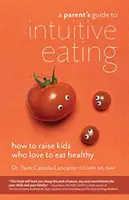 Sprievodca rodiča intuitívnym stravovaním: Ako vychovať deti, ktoré sa rady zdravo stravujú - A Parent's Guide to Intuitive Eating: How to Raise Kids Who Love to Eat Healthy