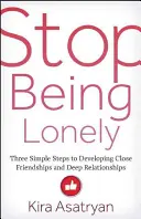 Prestaňte byť osamelí: Tri jednoduché kroky k nadviazaniu blízkych priateľstiev a hlbokých vzťahov - Stop Being Lonely: Three Simple Steps to Developing Close Friendships and Deep Relationships