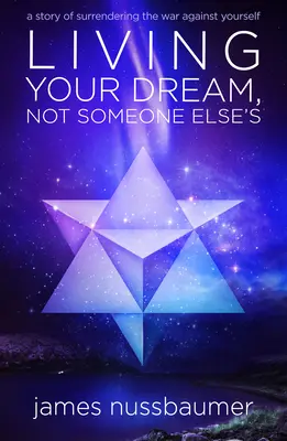 Žiť svoj sen, nie sen niekoho iného: Príbeh o vzdaní sa vojny proti sebe samému - Living Your Dream Not Someone Else's: A Story of Surrendering the War Against Yourself