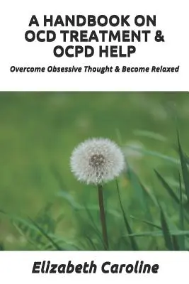 Príručka o liečbe Ocd a pomoci pri Ocpd: Príručka na prekonanie obsedantného myslenia a uvoľnenie - A Handbook on Ocd Treatment & Ocpd Help: Overcome Obsessive Thought & Become Relaxed