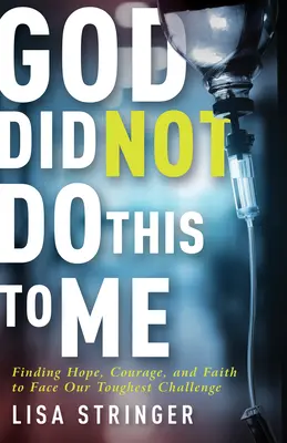 Boh mi to neurobil: Nájsť nádej, odvahu a vieru, aby sme mohli čeliť najťažšej výzve - God Did Not Do This to Me: Finding Hope, Courage, and Faith to Face Our Toughest Challenge