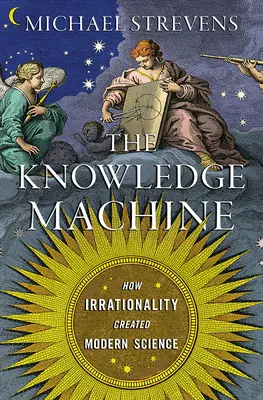 Stroj na vedomosti: Ako iracionalita vytvorila modernú vedu - The Knowledge Machine: How Irrationality Created Modern Science