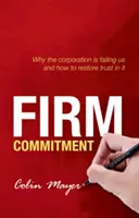 Záväzok firmy: Prečo nás korporácie zlyhávajú a ako v ne obnoviť dôveru - Firm Commitment: Why the Corporation Is Failing Us and How to Restore Trust in It