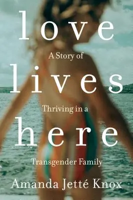 Láska tu žije: Príbeh o prosperite v transrodovej rodine - Love Lives Here: A Story of Thriving in a Transgender Family