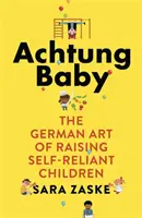 Achtung Baby - Nemecké umenie výchovy samostatných detí - Achtung Baby - The German Art of Raising Self-Reliant Children