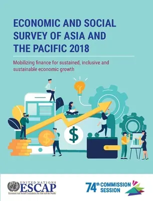 Hospodársky a sociálny prieskum Ázie a Tichomoria 2018: Mobilizácia financií pre udržateľný, inkluzívny a udržateľný hospodársky rast - Economic and Social Survey of Asia and the Pacific 2018: Mobilizing Finance for Sustained, Inclusive and Sustainable Economic Growth