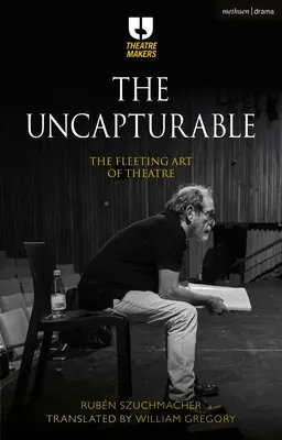 Neuchopiteľné: Neuchopiteľnosť: Kniha: Prchavé divadelné umenie - The Uncapturable: The Fleeting Art of Theatre