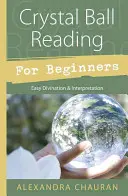 Čítanie z krištáľovej gule pre začiatočníkov: Jednoduché veštenie a výklad - Crystal Ball Reading for Beginners: Easy Divination & Interpretation