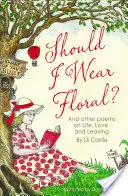 Mal by som nosiť kvetinové šaty? - A iné básne o živote, láske a odchode - Should I Wear Floral? - And other poems on Life, Love & Leaving