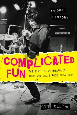 Komplikovaná zábava: Zrod punku a indie rocku v Minneapolise, 1974 - 1984 --- Oral history - Complicated Fun: The Birth of Minneapolis Punk and Indie Rock, 1974-1984 --- An Oral History