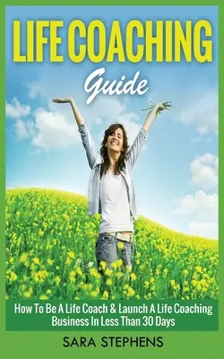 Sprievodca životným koučingom: Ako sa stať životným koučom a začať podnikať v oblasti životného koučingu za menej ako 30 dní - Life Coaching Guide: How to Be A Life Coach & Launch A Life Coaching Business In Less Than 30 Days