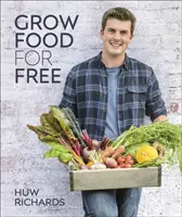 Pestovanie potravín zadarmo - Jednoduchá, udržateľná a beznákladová cesta k bohatej úrode - Grow Food for Free - The easy, sustainable, zero-cost way to a plentiful harvest