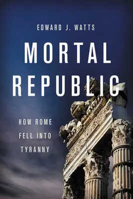 Smrteľná republika: Ako Rím upadol do tyranie - Mortal Republic: How Rome Fell Into Tyranny