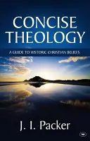 Stručná teológia - sprievodca historickými kresťanskými presvedčeniami (Packer J I (Autor)) - Concise Theology - A Guide To Historic Christian Beliefs (Packer J I (Author))