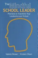 Rozumný školský vedúci: Praktiky na premenu vášho vedenia a školy - The Mindful School Leader: Practices to Transform Your Leadership and School