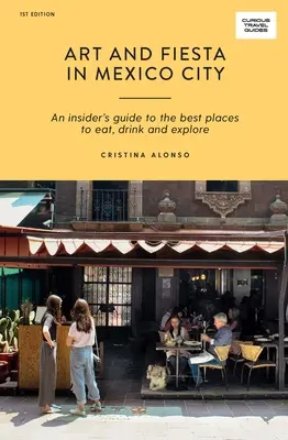 Umenie a fiesta v Mexico City: a fiesta v Mexiku: zasvätený sprievodca po najlepších miestach, kde sa dá najesť, napiť a preskúmať - Art and Fiesta in Mexico City: An Insider's Guide to the Best Places to Eat, Drink and Explore