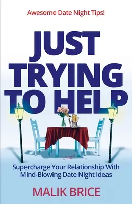Len sa snažím pomôcť: Načerpajte energiu do svojho vzťahu pomocou nápadov na večerné rande, ktoré vám vyrazia dych - Just Trying to Help: Supercharge Your Relationship with Mind-Blowing Date Night Ideas