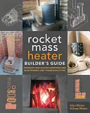 Sprievodca staviteľom raketových ohrievačov: Kompletný návod krok za krokom na stavbu, údržbu a riešenie problémov - The Rocket Mass Heater Builder's Guide: Complete Step-By-Step Construction, Maintenance and Troubleshooting