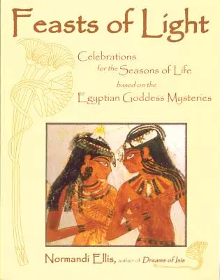 Sviatky svetla: Oslavy pre ročné obdobia života na základe egyptských mystérií bohyne - Feasts of Light: Celebrations for the Seasons of Life Based on the Egyptian Goddess Mysteries