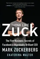 Myslite ako Zuck: Päť obchodných tajomstiev neuveriteľne brilantného generálneho riaditeľa Facebooku Marka Zuckerberga - Think Like Zuck: The Five Business Secrets of Facebook's Improbably Brilliant CEO Mark Zuckerberg