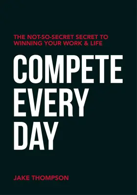 Súťažte každý deň: Nie príliš tajné tajomstvo, ako zvíťaziť v práci a v živote - Compete Every Day: The Not-So-Secret Secret to Winning Your Work and Life