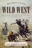 Najdivokejšie životy Divokého západu: Amerika slovami Divokého Billa Hickoka, Billyho Kida a ďalších slávnych obyvateľov západu - Wildest Lives of the Wild West: America through the Words of Wild Bill Hickok, Billy the Kid, and Other Famous Westerners