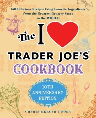 Kuchárska kniha I Love Trader Joe's: Vydanie k 10. výročiu: 10. výročie vydania: 150 lahodných receptov s použitím obľúbených ingrediencií z najväčšieho obchodu s potravinami na svete - The I Love Trader Joe's Cookbook: 10th Anniversary Edition: 150 Delicious Recipes Using Favorite Ingredients from the Greatest Grocery Store in the Wo