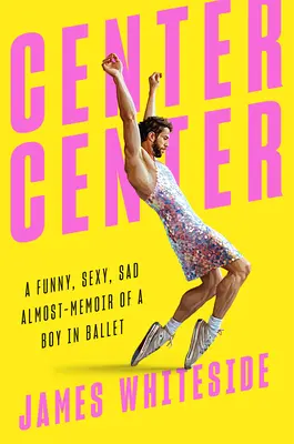 Stredisko Centrum: Vtipné, sexy a smutné takmer spomienky na chlapca v balete - Center Center: A Funny, Sexy, Sad Almost-Memoir of a Boy in Ballet