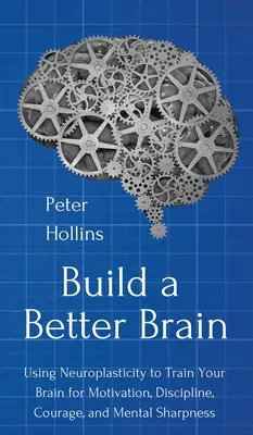 Vybudujte si lepší mozog: Využívanie každodennej neurovedy na tréning motivácie, disciplíny, odvahy a mentálnej bystrosti vášho mozgu - Build a Better Brain: Using Everyday Neuroscience to Train Your Brain for Motivation, Discipline, Courage, and Mental Sharpness