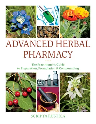 Pokročilá bylinná lekáreň: Príručka pre praktického lekára o príprave, zložení a kombinácii - Advanced Herbal Pharmacy: The Practitioner's Guide to Preparation, Formulation and Compounding