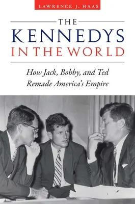 Kennedyovci vo svete: Ako Jack, Bobby a Ted pretvorili americké impérium - The Kennedys in the World: How Jack, Bobby, and Ted Remade America's Empire