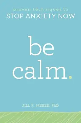 Buďte pokojní: Vychutnajte si pokoj: Osvedčené techniky, ktoré vám pomôžu zastaviť úzkosť hneď teraz - Be Calm: Proven Techniques to Stop Anxiety Now
