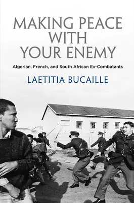 Uzavrieť mier s nepriateľom: Alžírski, francúzski a juhoafrickí bývalí bojovníci - Making Peace with Your Enemy: Algerian, French, and South African Ex-Combatants