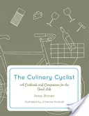 Kulinársky cyklista: Cyklistika: kuchárska kniha a spoločník pre dobrý život - The Culinary Cyclist: A Cookbook and Companion for the Good Life