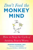 Nekŕmte opičiu myseľ: Ako zastaviť cyklus úzkosti, strachu a obáv - Don't Feed the Monkey Mind: How to Stop the Cycle of Anxiety, Fear, and Worry
