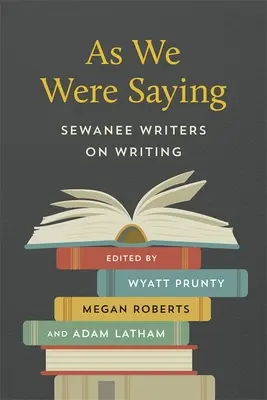 Ako sme si hovorili: Sewanee Writers on Writing (Spisovatelia zo Sewanee o písaní) - As We Were Saying: Sewanee Writers on Writing
