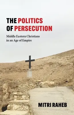 Politika prenasledovania: Blízkovýchodní kresťania v dobe impéria - The Politics of Persecution: Middle Eastern Christians in an Age of Empire