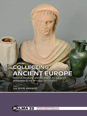 Zberateľstvo starovekej Európy: Národné múzeá a hľadanie európskych starožitností v 19. a začiatkom 20. storočia - Collecting Ancient Europe: National Museums and the Search for European Antiquities in the 19th-Early 20th Century
