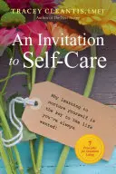 Pozvanie k starostlivosti o seba, 1: Prečo je kľúčom k životu, po akom ste vždy túžili, 7 zásad pre život v hojnosti - An Invitation to Self-Care, 1: Why Learning to Nurture Yourself Is the Key to the Life You've Always Wanted, 7 Principles for Abundant Living