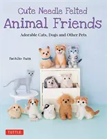 Roztomilí plstení zvierací kamaráti: Rozkošné mačky, psy a iné domáce zvieratá - Cute Needle Felted Animal Friends: Adorable Cats, Dogs and Other Pets