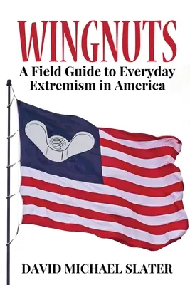 Krídla: A Field Guide to Everyday Extremism in America (Sprievodca každodenným extrémizmom v Amerike) - Wingnuts: A Field Guide to Everyday Extremism in America