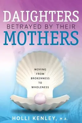 Dcéry zradené matkami: Od zlomenosti k celistvosti - Daughters Betrayed By Their Mothers: Moving From Brokenness To Wholeness