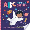 ABC pre mňa: ABC: Čím môže byť? ABC: Dievčatá môžu byť čímkoľvek, čím chcú byť, od A po Z - ABC for Me: ABC What Can She Be?: Girls Can Be Anything They Want to Be, from A to Z