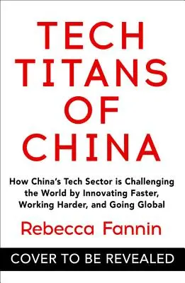 Technickí titáni Číny: Ako čínsky technologický sektor predstavuje výzvu pre svet tým, že inovuje rýchlejšie, pracuje tvrdšie a globálne - Tech Titans of China: How China's Tech Sector Is Challenging the World by Innovating Faster, Working Harder, and Going Global